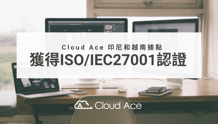 Cloud Ace 印尼和越南據點獲得 ISO / IEC27001 認證